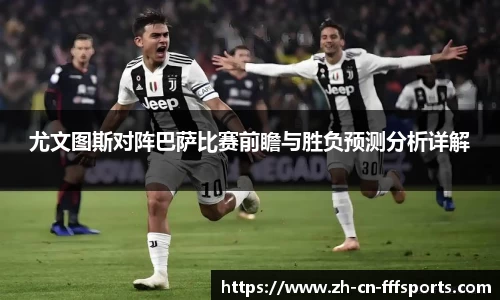 尤文图斯对阵巴萨比赛前瞻与胜负预测分析详解